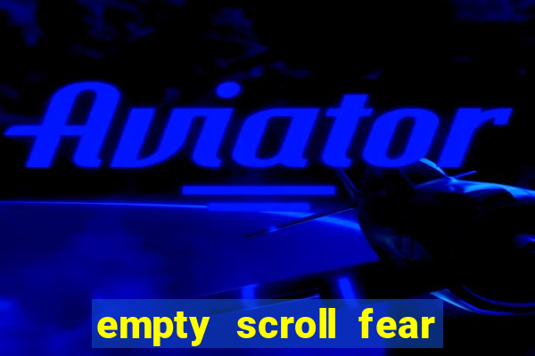 empty scroll fear and hunger best use